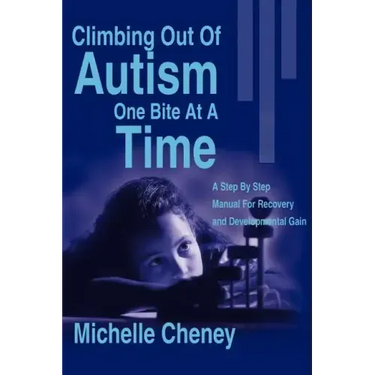 Climbing Out of Autism One Bite at a Time: A Step by Step Manual for Recovery and Developmental Gain