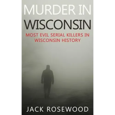 Murder In Wisconsin: Most Evil Serial Killers In Wisconsin History
