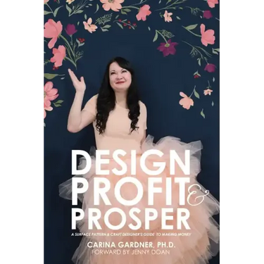 Design Profit & Prosper: A Surface Pattern and Craft Designer's Guide to Making Money