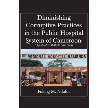 Diminishing Corruptive Practices in the Public Hospital System of Cameroon: A Qualitative Multiple Case Study