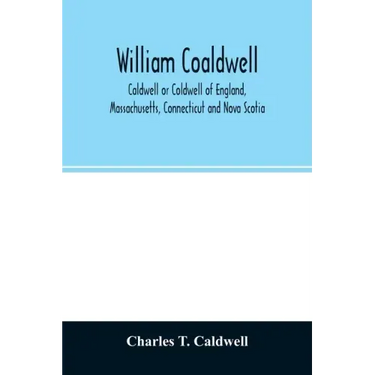 William Coaldwell, Caldwell or Coldwell of England, Massachusetts, Connecticut and Nova Scotia: historical sketch of the family and name and record of