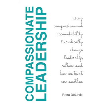 Compassionate Leadership; Using Compassion and Accountability to Radically Change Leadership Culture and How We Treat One Another