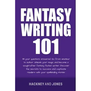Fantasy Writing 101: All Your Questions Answered. Go From Amateur To Author. Unleash Your Magic And Become A Sought-After Fantasy Fiction Writer