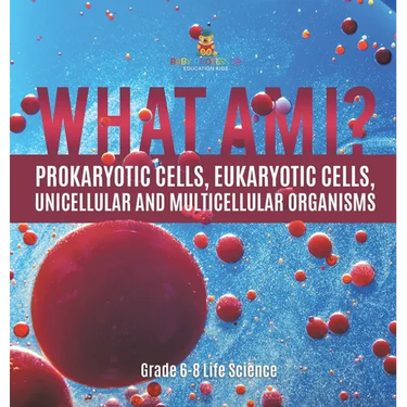 What Am I? Prokaryotic Cells, Eukaryotic Cells, Unicellular and Multicellular Organisms Grade 6-8 Life Science