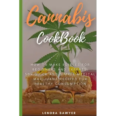 Cannabis CookBook: How to Make Edibles for Beginners and Experts: 50+ Quick and Simple Medical Marijuana Recipes for Healthy Consumption