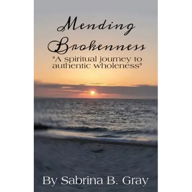 Mending Brokenness: A spiritual journey to authentic wholeness