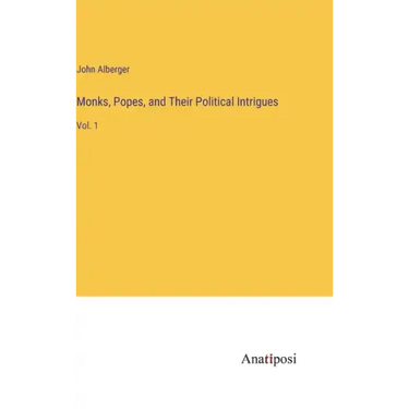 Monks, Popes, and Their Political Intrigues: Vol. 1