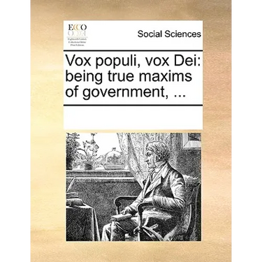 Vox Populi, Vox Dei: Being True Maxims of Government, ...