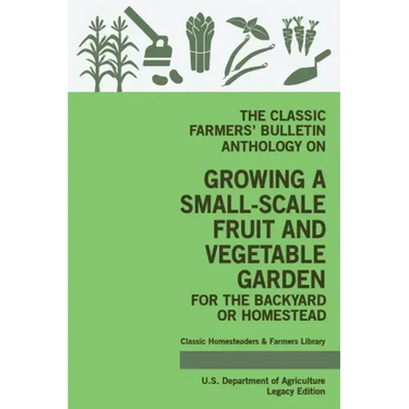 The Classic Farmers' Bulletin Anthology On Growing A Small-Scale Fruit And Vegetable Garden For The Backyard Or Homestead (Legacy Edition): Original U