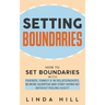 Setting Boundaries: How to Set Boundaries With Friends, Family, and in Relationships, Be More Assertive, and Start Saying No Without Feeling Guilty
