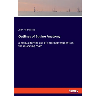 Outlines of Equine Anatomy: a manual for the use of veterinary students in the dissecting room