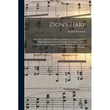 Zion's Harp: or a New Collection of Music, Intended as a Companion to "Village Hymns for Social Worship" by the Rev. "Asahel Nettle