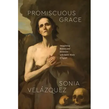 Promiscuous Grace: Imagining Beauty and Holiness with Saint Mary of Egypt