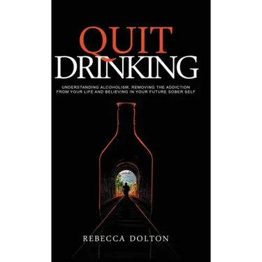 Quit Drinking: Understanding alcoholism, removing the addiction from your life and believing in your future sober self