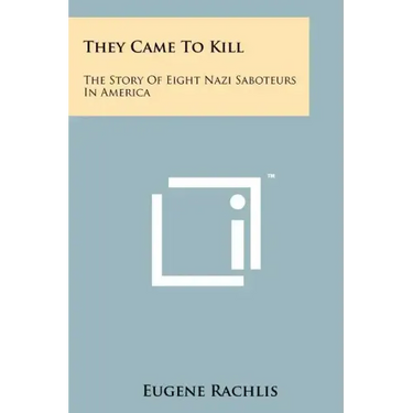 They Came To Kill: The Story Of Eight Nazi Saboteurs In America