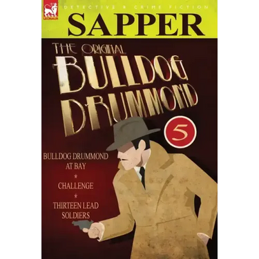 The Original Bulldog Drummond: 5-Bulldog Drummond at Bay, Challenge & Thirteen Lead Soldiers