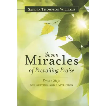 Seven Miracles of Prevailing Praise: Proven Steps for Getting God's Attention