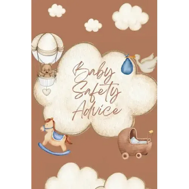 Baby Safety Advice Book: Must Have Guide to Keeping Your Baby Safe/ Teaches and Advises Parents in the Best Ways to Keep Their Children Safe an
