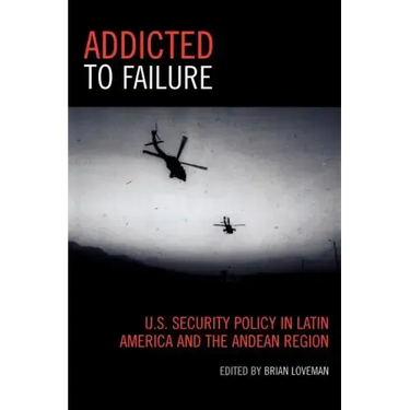 Addicted to Failure: U.S. Security Policy in Latin America and the Andean Region