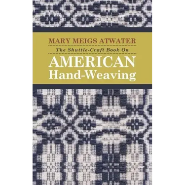 The Shuttle-Craft Book On American Hand-Weaving - Being an Account of the Rise, Development, Eclipse, and Modern Revival of a National Popular Art: To