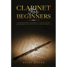 Clarinet for Beginners: A Comprehensive Beginner's Guide to Learn the Realms of Playing the Clarinet from A-Z