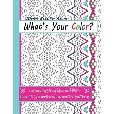 Coloring Books For Adults: What's Your Color?: Grownups Stress Manual With Over 40 Symmetrical Geometric Patterns