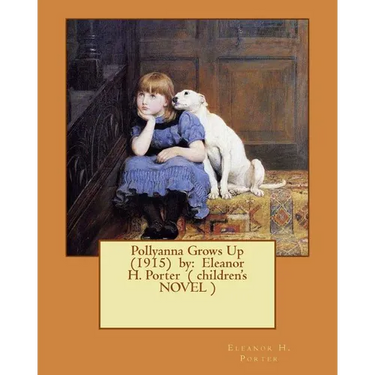 Pollyanna Grows Up (1915) by: Eleanor H. Porter ( children's NOVEL )
