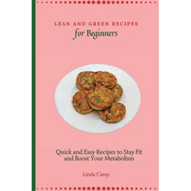 Lean and Green Recipes for Beginners: Quick and Easy Recipes to Stay Fit and Boost Your Metabolism