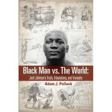 Black Man vs. The World: Jack Johnson's Trials, Tribulations, and Triumphs