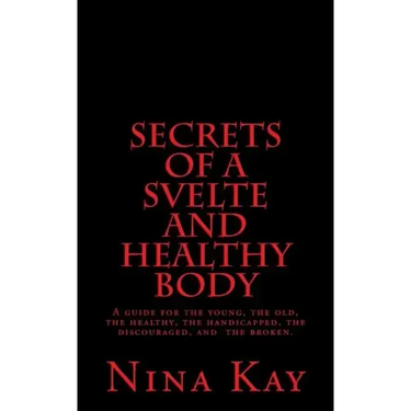 Secrets of a Svelte and Healthy Body: A guide for the young, the old, the handicapped, the discouraged, and the broken