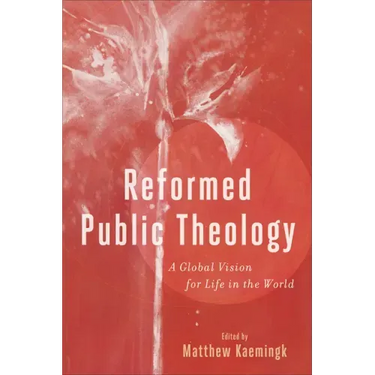 Reformed Public Theology: A Global Vision for Life in the World