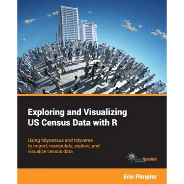 Exploring and Visualizing US Census Data with R: Using tidycensus and tidyverse to import, manipulate, explore, and visualize census data