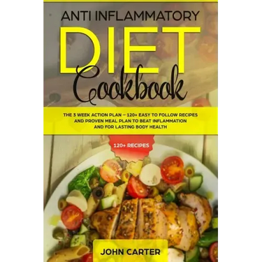Anti Inflammatory Diet Cookbook: The 3 Week Action Plan - 120+ Easy to Follow Recipes and Proven Meal Plan to Beat Inflammation and for Lasting Body H