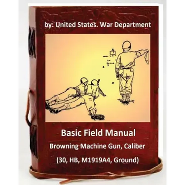 Basic Field Manual: Browning Machine Gun, Caliber .30, HB, M1919A4, Ground