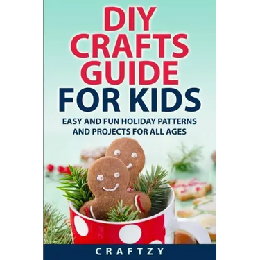 DIY Crafts Guide for Kids: Easy and Fun Holiday Patterns and Projects For All Ages