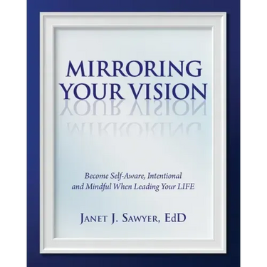 Mirroring Your Vision: Become Self-Aware, Intentional and Mindful When Leading Your LIFE