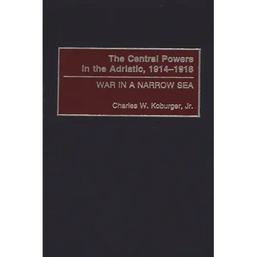 The Central Powers in the Adriatic, 1914-1918: War in a Narrow Sea
