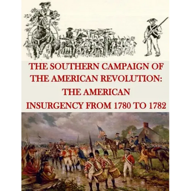 The Southern Campaign of the American Revolution: The American Insurgency from 1780 to 1782