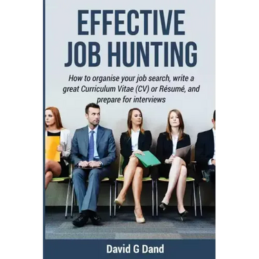 Effective Job Hunting: How to organise your job search, write a great Curriculum Vitae (CV) or Résumé, and prepare for interview
