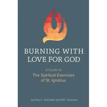 Burning with Love for God: A Guide to the Spiritual Exercises of St. Ignatius