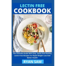 Lectin Free Cookbook: The Ultimate Guide With Easy, Quick And Healthy Lectin Free Recipes For Rapid Weight Loss And Better Health