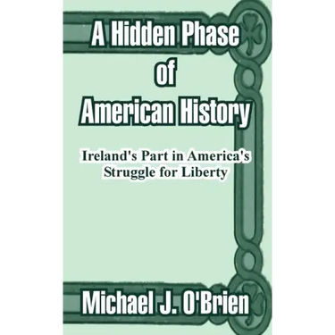 A Hidden Phase of American History: Ireland's Part in America's Struggle for Liberty