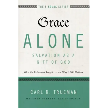 Grace Alone---Salvation as a Gift of God: What the Reformers Taughts...and Why It Still Matters