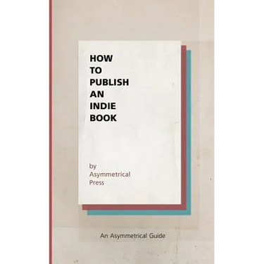 How to Publish an Indie Book: An Asymmetrical Guide