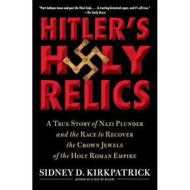 Hitler's Holy Relics: A True Story of Nazi Plunder and the Race to Recover the Crown Jewels of the Holy Roman Empire