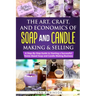 The Art, Craft, and Economics of Soap and Candle Making and Selling: A Step-By-Step Guide to Starting a Successful Home-Based Soap and Candle Making B