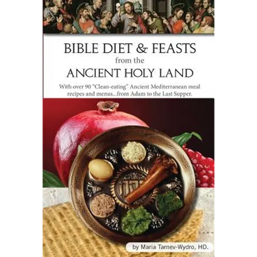 Bible Diet and Feasts from the Ancient Holy Land: Ancient Mediterranean meal recipes and menus...from Adam to the Last Supper.