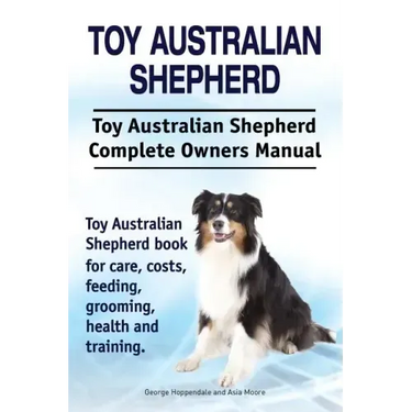 Toy Australian Shepherd. Toy Australian Shepherd Dog Complete Owners Manual. Toy Australian Shepherd book for care, costs, feeding, grooming, health a