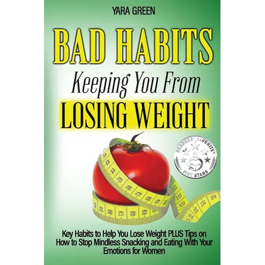 Bad Habits Keeping You From Losing Weight: Key Habits to Help You Lose Weight Plus Tips on How to Stop Mindless Snacking and Eating With Your Emotions