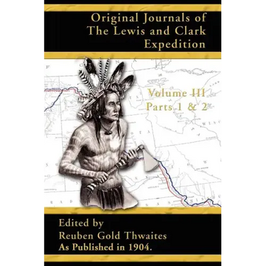 Original Journals of the Lewis and Clark Expedition: 1804-1806; Part 1 & 2 of Volume 3